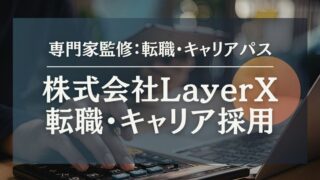 株式会社LayerX】キャリア採用面接対策・選考難易度・特徴を公開！転職