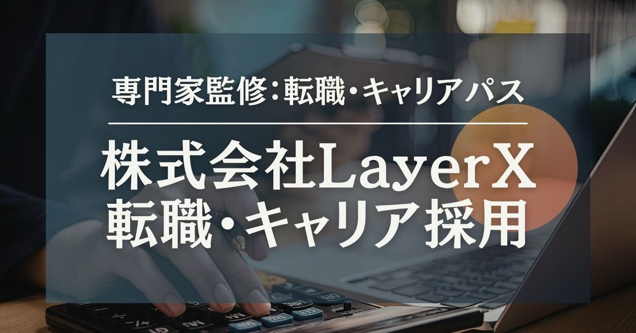 【株式会社LayerX】キャリア採用面接対策・選考難易度・特徴を公開！